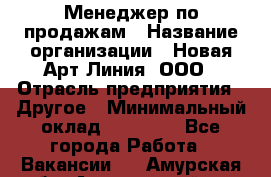 Менеджер по продажам › Название организации ­ Новая Арт Линия, ООО › Отрасль предприятия ­ Другое › Минимальный оклад ­ 15 000 - Все города Работа » Вакансии   . Амурская обл.,Архаринский р-н